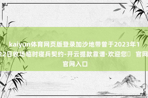 kaiyun体育网页版登录加沙地带曾于2023年11月22日收场临时寝兵契约-开云提款靠谱·欢迎您✅ 官网入口