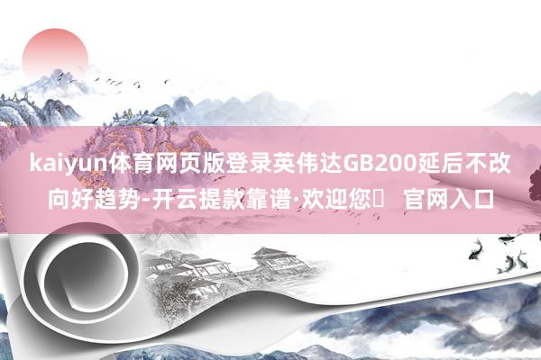 kaiyun体育网页版登录英伟达GB200延后不改向好趋势-开云提款靠谱·欢迎您✅ 官网入口