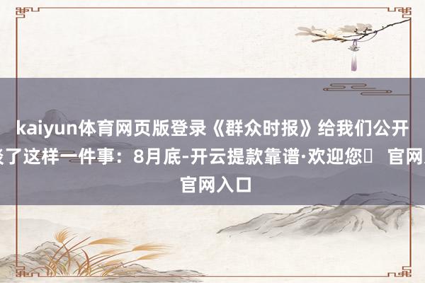 kaiyun体育网页版登录《群众时报》给我们公开报谈了这样一件事：8月底-开云提款靠谱·欢迎您✅ 官网入口