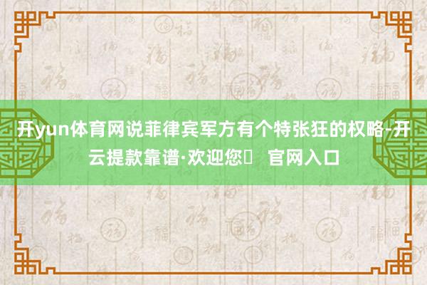 开yun体育网说菲律宾军方有个特张狂的权略-开云提款靠谱·欢迎您✅ 官网入口