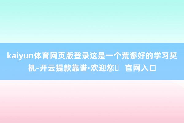 kaiyun体育网页版登录这是一个荒谬好的学习契机-开云提款靠谱·欢迎您✅ 官网入口