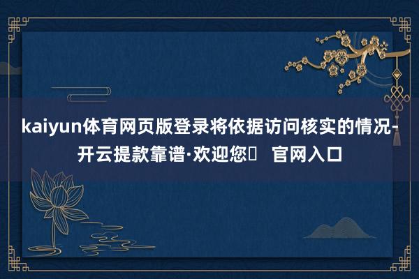 kaiyun体育网页版登录将依据访问核实的情况-开云提款靠谱·欢迎您✅ 官网入口