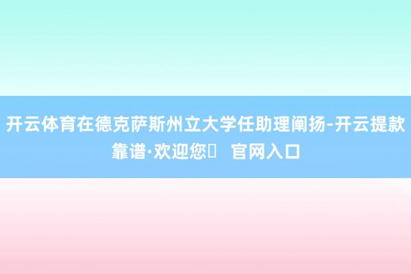 开云体育在德克萨斯州立大学任助理阐扬-开云提款靠谱·欢迎您✅ 官网入口