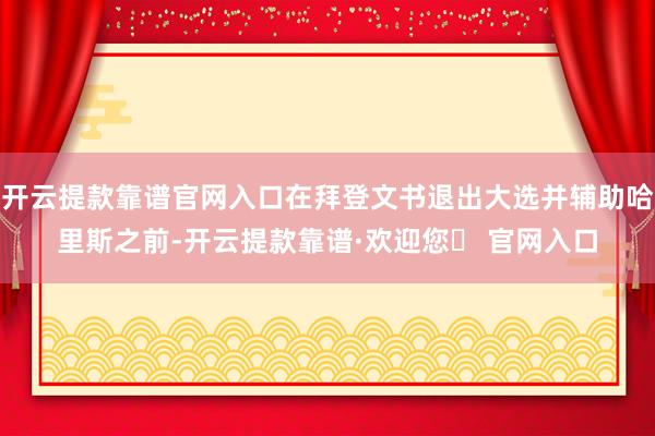 开云提款靠谱官网入口在拜登文书退出大选并辅助哈里斯之前-开云提款靠谱·欢迎您✅ 官网入口