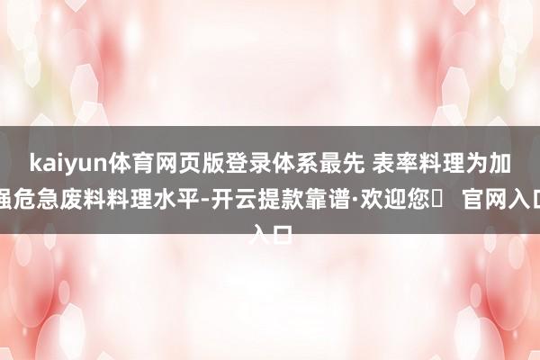 kaiyun体育网页版登录体系最先 表率料理为加强危急废料料理水平-开云提款靠谱·欢迎您✅ 官网入口
