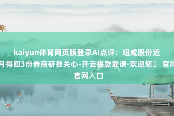 kaiyun体育网页版登录　　AI点评：纽威股份近一个月得回3份券商研报关心-开云提款靠谱·欢迎您✅ 官网入口