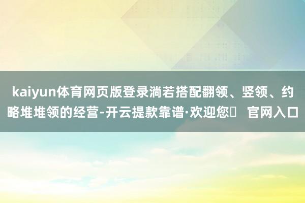 kaiyun体育网页版登录淌若搭配翻领、竖领、约略堆堆领的经营-开云提款靠谱·欢迎您✅ 官网入口
