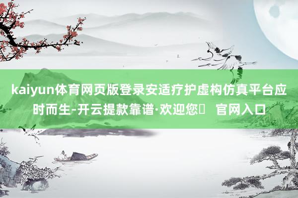 kaiyun体育网页版登录安适疗护虚构仿真平台应时而生-开云提款靠谱·欢迎您✅ 官网入口