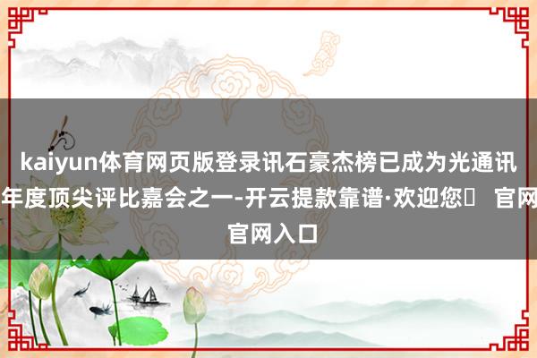 kaiyun体育网页版登录讯石豪杰榜已成为光通讯行业年度顶尖评比嘉会之一-开云提款靠谱·欢迎您✅ 官网入口