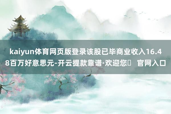 kaiyun体育网页版登录该股已毕商业收入16.48百万好意思元-开云提款靠谱·欢迎您✅ 官网入口