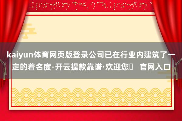 kaiyun体育网页版登录公司已在行业内建筑了一定的着名度-开云提款靠谱·欢迎您✅ 官网入口