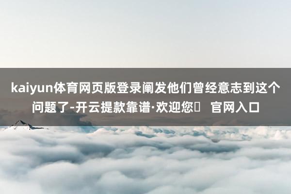 kaiyun体育网页版登录阐发他们曾经意志到这个问题了-开云提款靠谱·欢迎您✅ 官网入口