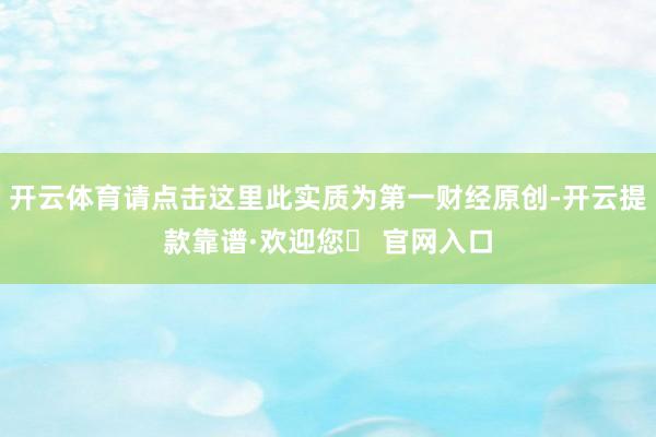 开云体育请点击这里此实质为第一财经原创-开云提款靠谱·欢迎您✅ 官网入口