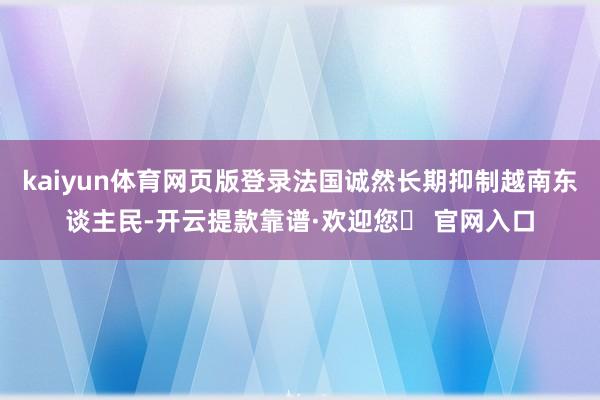 kaiyun体育网页版登录法国诚然长期抑制越南东谈主民-开云提款靠谱·欢迎您✅ 官网入口