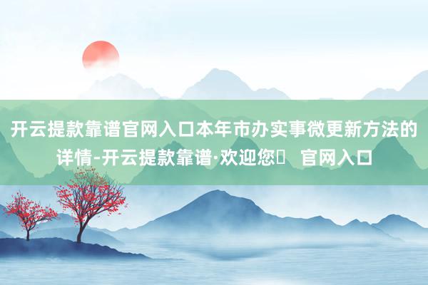 开云提款靠谱官网入口　　本年市办实事微更新方法的详情-开云提款靠谱·欢迎您✅ 官网入口