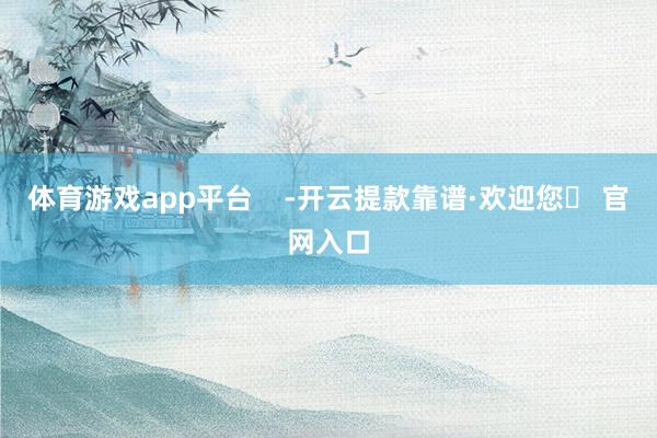 体育游戏app平台    -开云提款靠谱·欢迎您✅ 官网入口