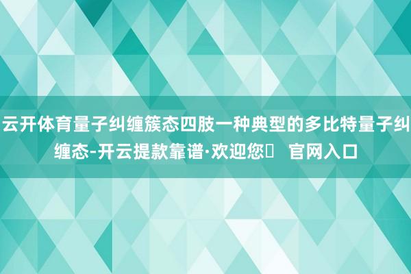 云开体育量子纠缠簇态四肢一种典型的多比特量子纠缠态-开云提款靠谱·欢迎您✅ 官网入口