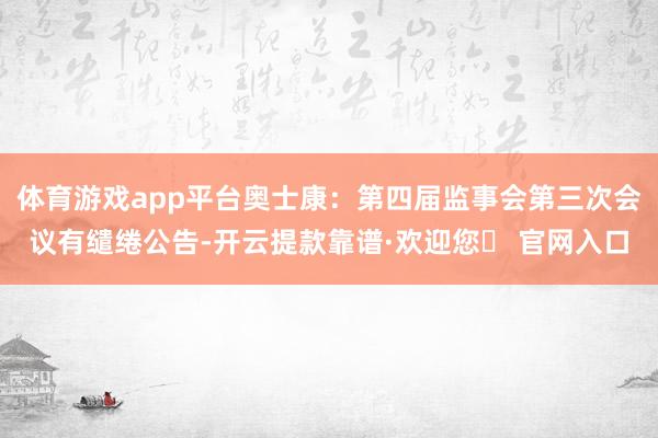 体育游戏app平台奥士康：第四届监事会第三次会议有缱绻公告-开云提款靠谱·欢迎您✅ 官网入口