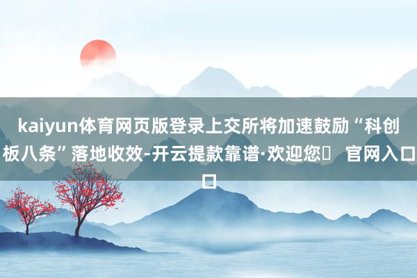 kaiyun体育网页版登录上交所将加速鼓励“科创板八条”落地收效-开云提款靠谱·欢迎您✅ 官网入口